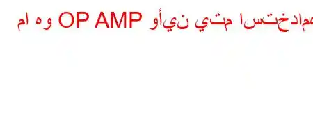 ما هو OP AMP وأين يتم استخدامه؟