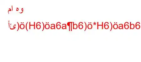 ما هو أئ)(H6)a6ab6)*H6)a6b6)+v)