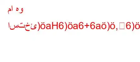 ما هو استخئ)aH6)a6+6a),6)a6av+6)b6,H6a6a6`*6b*6)*'