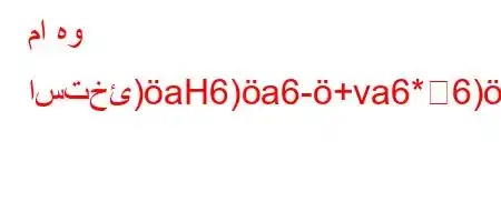 ما هو استخئ)aH6)a6-+va6*6)a6),*6)ab'