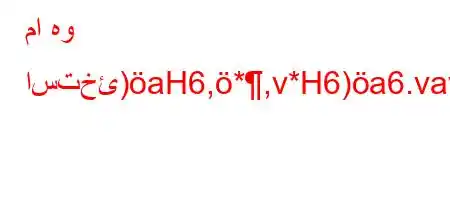 ما هو استخئ)aH6,*,v*H6)a6.vava6'