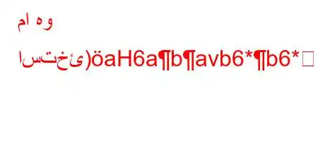 ما هو استخئ)aH6abavb6*b6*6ava6.'