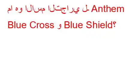 ما هو الاسم التجاري لـ Anthem Blue Cross و Blue Shield؟