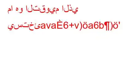 ما هو التقويم الذي يستخئava6+v)a6b)'