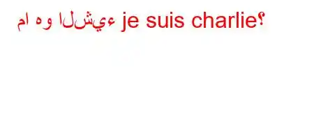 ما هو الشيء je suis charlie؟