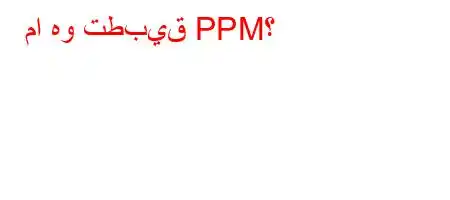 ما هو تطبيق PPM؟