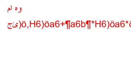 ما هو جئ),H6)a6+a6b*H6)a6*)ab6b'