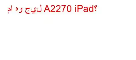 ما هو جيل A2270 iPad؟