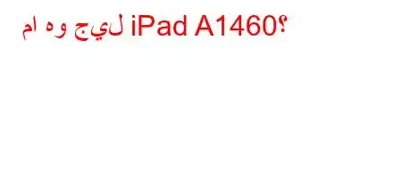 ما هو جيل iPad A1460؟