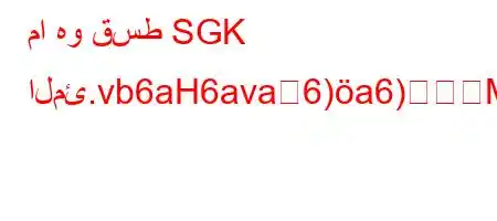 ما هو قسط SGK المئ.vb6aH6ava6)a6)M