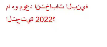 ما هو موعد انتخابات البنية التحتية 2022؟