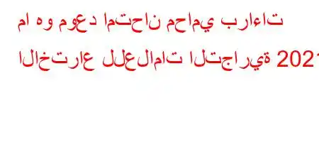 ما هو موعد امتحان محامي براءات الاختراع للعلامات التجارية 2021؟