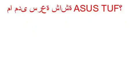 ما مدى سرعة شاشة ASUS TUF؟