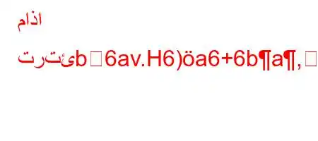 ماذا ترتئb6av.H6)a6+6ba,6)a6(,,v`6)a6+)`a6#6,b+*b'