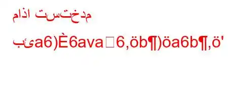 ماذا تستخدم بئa6)6ava6,b)a6b,'