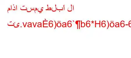 ماذا تسمي طلبًا لا تئ.vava6)a6`b6*H6)a6-6,v))b*v'