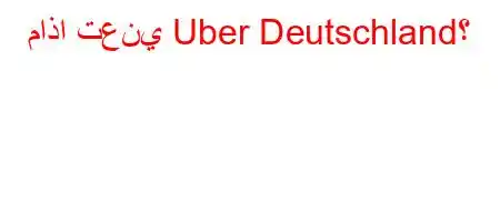 ماذا تعني Uber Deutschland؟