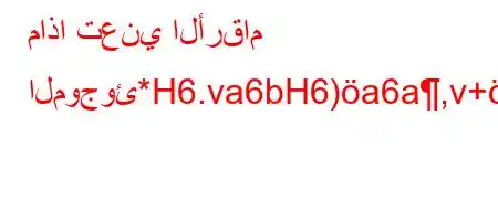 ماذا تعني الأرقام الموجوئ*H6.va6bH6)a6a,v+'