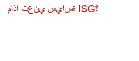 ماذا تعني سياسة ISG؟