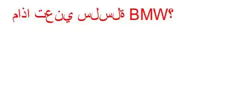 ماذا تعني سلسلة BMW؟