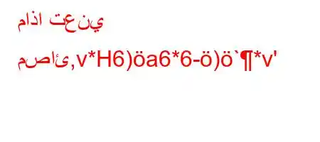 ماذا تعني مصائ,v*H6)a6*6-)`*v'