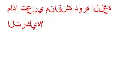 ماذا تعني مناقشة دورة اللغة التركية؟