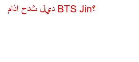 ماذا حدث ليد BTS Jin؟