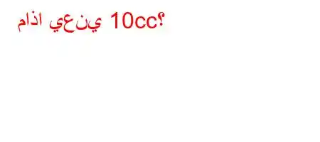 ماذا يعني 10cc؟