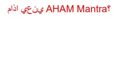 ماذا يعني AHAM Mantra؟