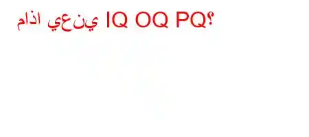 ماذا يعني IQ OQ PQ؟