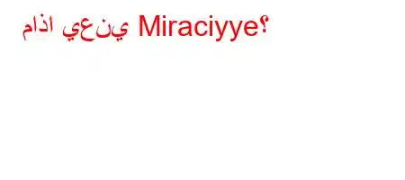 ماذا يعني Miraciyye؟