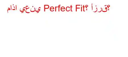 ماذا يعني Perfect Fit؟ أزرق؟