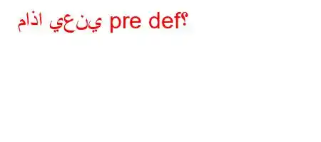 ماذا يعني pre def؟