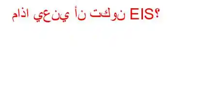 ماذا يعني أن تكون EIS؟