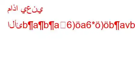 ماذا يعني الأئbaba6)a6*)bavba6)a6+6b6)aba6)a6,b*b6,ba'