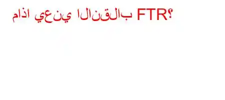 ماذا يعني الانقلاب FTR؟