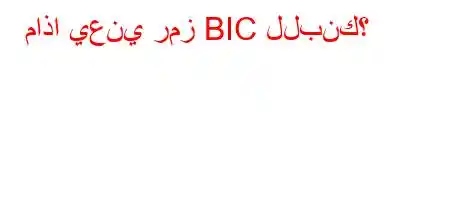 ماذا يعني رمز BIC للبنك؟