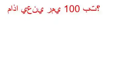 ماذا يعني رمي 100 بت؟