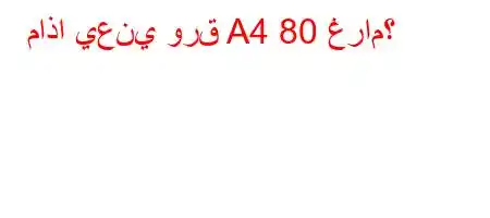 ماذا يعني ورق A4 80 غرام؟