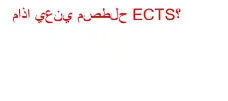 ماذا يعني مصطلح ECTS؟