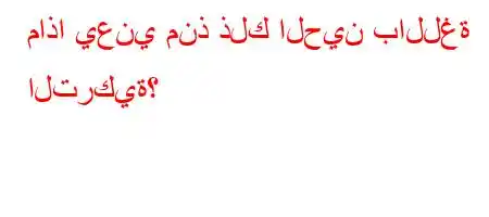 ماذا يعني منذ ذلك الحين باللغة التركية؟