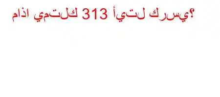 ماذا يمتلك 313 أيتل كرسي؟