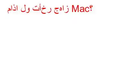 ماذا لو تأخر جهاز Mac؟