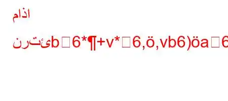 ماذا نرتئb6*+v*6,,vb6)a6ava6)a6`av)-6'