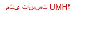 متى تأسست UMH؟