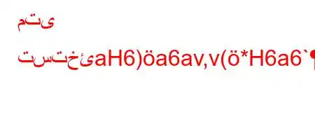 متى تستخئaH6)a6av,v(*H6a6`*6a)6)a6+)-v'