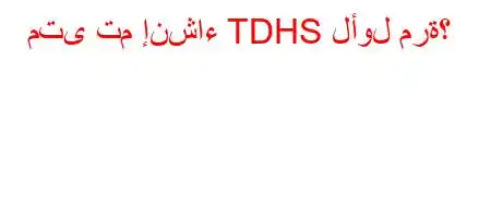 متى تم إنشاء TDHS لأول مرة؟