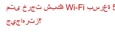 متى خرجت شبكة Wi-Fi بسرعة 5 جيجاهرتز؟