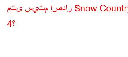 متى سيتم إصدار Snow Country 4؟