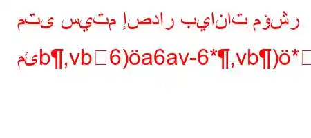 متى سيتم إصدار بيانات مؤشر مئb,vb6)a6av-6*,vb)*6)a6(av,vb`b'